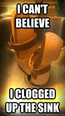 I Can't believe I clogged up the sink - Clogged up the sink again. - quickmeme