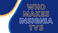Who Makes Insignia TVs [2023]: All You Need to Know