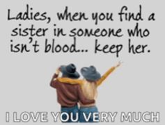 ladies , when you find a sister in someone who isn 't blood ... keep her .. i love you very much