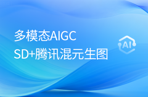 多模态AIGC图像生成，零基础玩转Stable Diffusion+腾讯混元生图