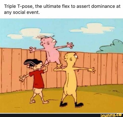 Triple T-pose, the ultimate flex to assert dominance at any social event.
