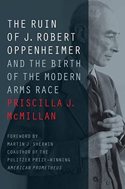 The Ruin of J. Robert Oppenheimer: And the Birth of the Modern Arms Race (Johns Hopkins Nuclear History and Contemporary Affairs)