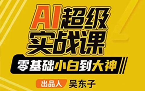 吴东子AI超级实战课零基础小白到大神2023年（画质一般无素材）