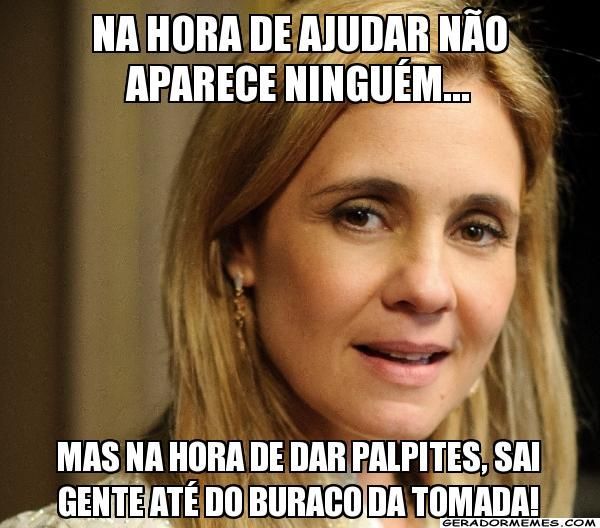 na hora de ajudar não aparece ninguém... mas na hora de dar palpites, sai gente até do buraco da ...