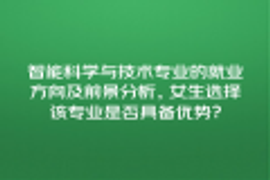 智能科学与技术专业的就业方向及前景分析，女生选择该专业是否具备优势？